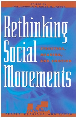 Rethinking Social Movements: Structure, Meaning, and Emotion (People, Passions, and Power: Social Movements, Interest Organizations, and the P)