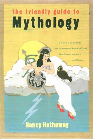 The friendly guide to mythology : a mortal's companion to the fantastical realm of gods, goddesses, monsters, and heroes   