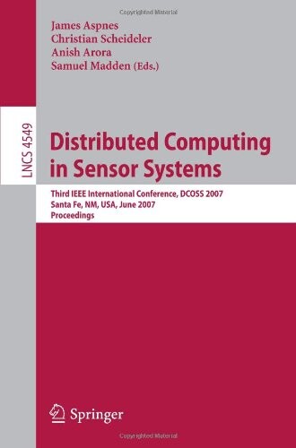 Distributed Computing in Sensor Systems: Third IEEE International Conference, DCOSS 2007, Santa Fe, NM, USA, June 18-20, 2007, Proceedings (Lecture ... Networks and Telecommunications)