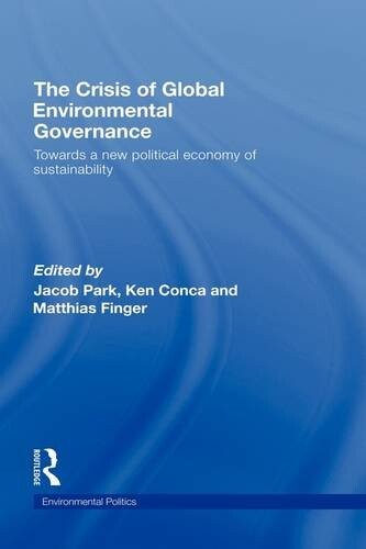 The Crisis of Global Environmental Governance: Towards a New Political Economy of Sustainability (Environmental Politics)