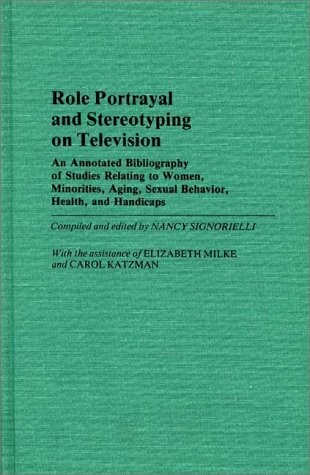 Role Portrayal and Stereotyping on Television: An Annotated Bibliography of Studies Relating to Women, Minorities, Aging, Sexual Behavior, Health, and ... (Bibliographies and Indexes in Sociology)
