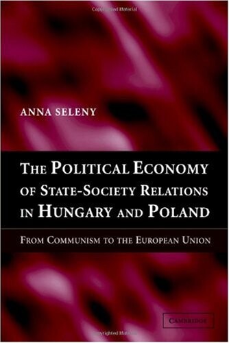 The Political Economy of State-Society Relations in Hungary and Poland: From Communism to the European Union