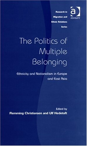 The Politics of Multiple Belonging: Ethnicity and Nationalism in Europe and East Asia (Research in Migration and Ethnic Relations Series)
