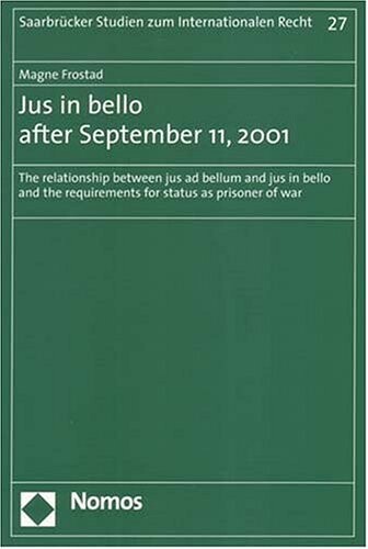 Jus in Bello After September 11, 2001: The Relationship Between Jus Ad Bellum And Jus in Bello And the Requirements for Status As Prisoner of War (Saarbr'ucker Studien Zum Internationalen Recht)