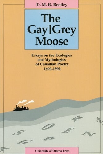 The gay grey moose : essays on the ecologies and mythologies of Canadian poetry