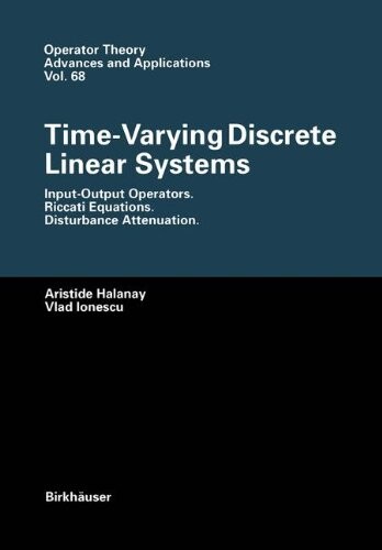 Time-Varying Discrete Linear Systems: Input-Output Operators. Riccati Equations. Disturbance Attenuation (Operator Theory: Advances and Applications)