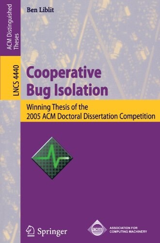 Cooperative Bug Isolation: Winning Thesis of the 2005 ACM Doctoral Dissertation Competition (Lecture Notes in Computer Science / Programming and Software Engineering)