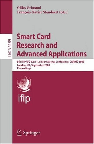 Smart card research and advanced applications : 8th IFIP WG 8.8/11.2 International Conference, CARDIS 2008 : London, UK, September 8-11, 2008 : proceedings