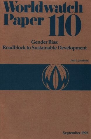 Gender Bias: Roadblock to Sustainable Development (Worldwatch Paper, Vol 110)
