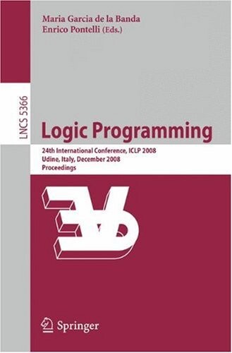 Logic Programming: 24th International Conference, ICLP 2008 Udine, Italy, December 9-13 2008 Proceedings (Lecture Notes in Computer Science / Programming and Software Engineering)