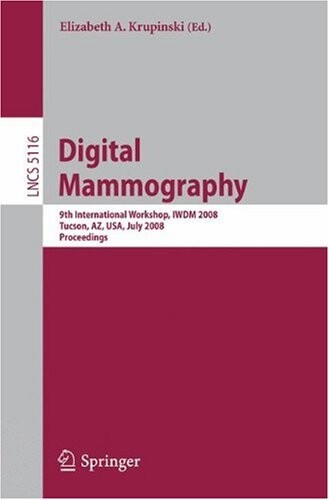 Digital Mammography: 9th International Workshop, IWDM 2008 Tucson, AZ, USA, July 20-23, 2008 Proceedings (Lecture Notes in Computer Science / Image ... Vision, Pattern Recognition, and Graphics)