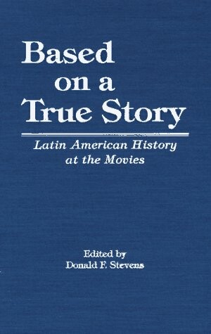 Based on a True Story: Latin American History at the Movies (Latin American Silhouettes)