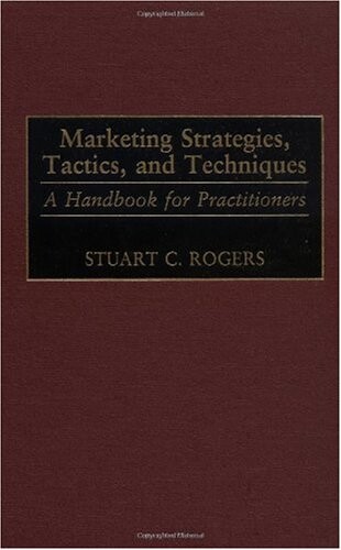 Marketing Strategies, Tactics, and Techniques: A Handbook for Practitioners