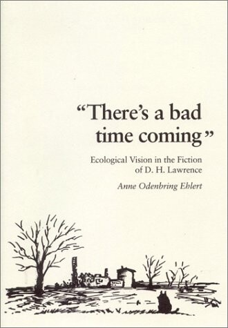 There's a Bad Time Coming: Ecological Vision in the Fiction of D. H. Lawrence (Studia Anglistica Upsaliensa, 114)