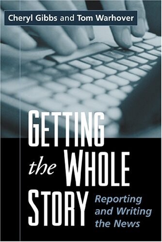 Getting the Whole Story: Reporting and Writing the News
