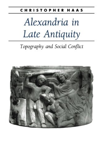 Alexandria in Late Antiquity: Topography and Social Conflict (Ancient Society and History)