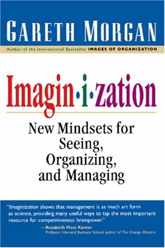 Imaginization: New Mindsets for Seeing, Organizing, and Managing