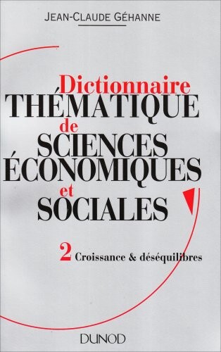 Dictionnaire thématique de sciences économiques et sociales : principes et théories. 2, Croissance & déséquilibres