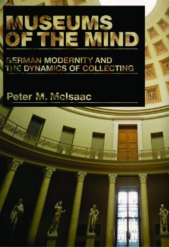 Museums of the Mind: German Modernity and the Dynamics of Collecting (Penn State Press)