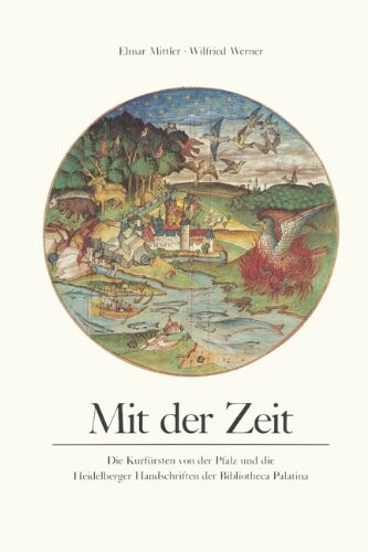 Mit der Zeit: Die Kurfursten von der Pfalz und die Heidelberger Handschrift der Bibliotheca Palatina (German Edition)
