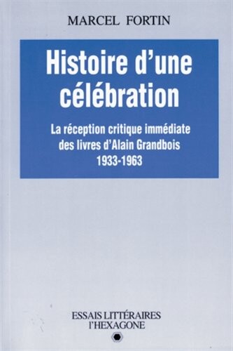 Histoire d'une celebration: La reception critique immediate des livres d'Alain Grandbois, 1933-1963 : essai (Collection Essais litteraires) (French Edition)