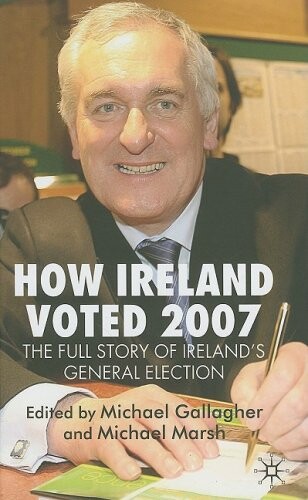 How Ireland Voted 2007: The Full Story of Ireland's General Election