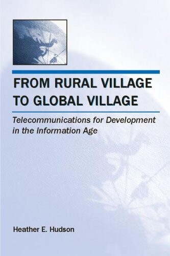 From Rural Village to Global Village: Telecommunications for Development in the Information Age (Telecommunications) (LEA Telecommunications Series)