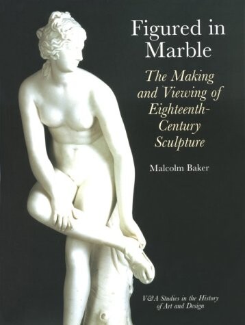 Figured in Marble: The Making and Viewing of Eighteenth-Century Sculpture (Getty Trust Publications: J. Paul Getty Museum)