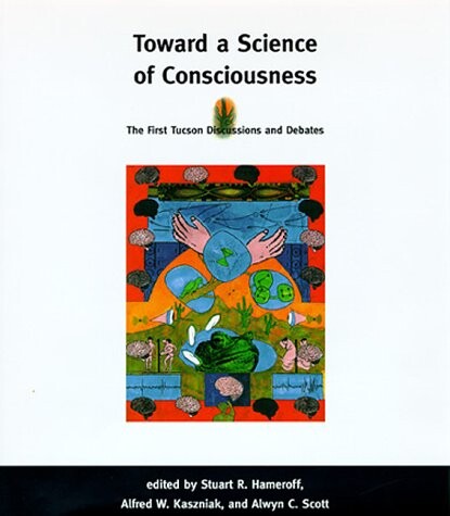 Toward a Science of Consciousness: The First Tucson Discussions and Debates (Complex Adaptive Systems)