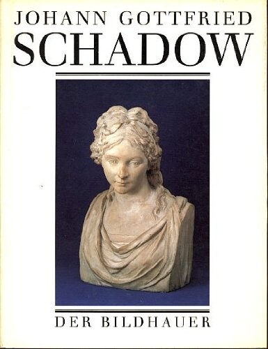 Johann Gottfried Schadow, 1764-1850, der Bildhauer (German Edition)
