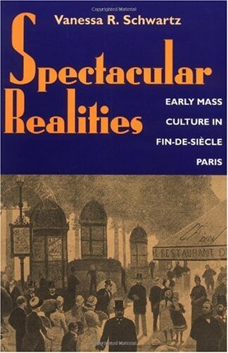 Spectacular Realities: Early Mass Culture in Fin-de-Siecle Paris