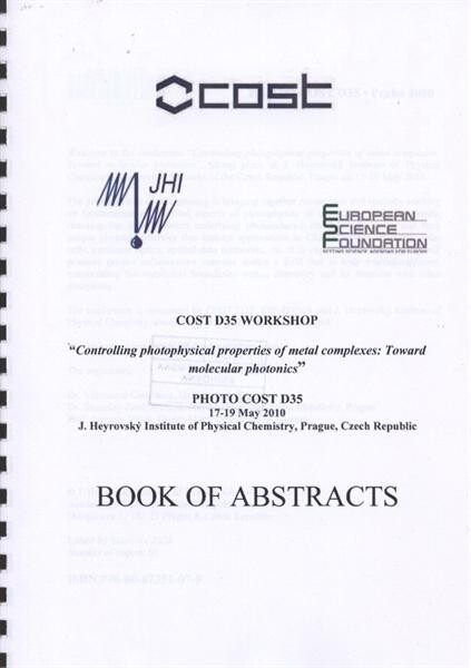 Controlling Photophysical Properties of Metal Complexes: Toward Molecular Photonics :COST D35 workshop : PHOTO COST D35 : 17-19 May 2010, J. Heyrovský Institute of Physical Chemistry, Prague, Czech Republic : book of abstracts