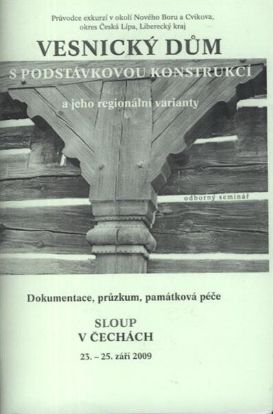 Vesnický dům s podstávkovou konstrukcí a jeho regionální varianty : dokumentace, průzkum, památková péče : odborný seminář - Sloup v Čechách, 23.-25. září 2009 : průvodce exkurzí v okolí Nového Boru a Cvikova, okres Česká Lípa, Liberecký kraj