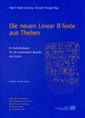 Die neuen Linear B-Texte aus Theben : ihr Aufschlusswert für die mykenische Sprache und Kultur : Akten der internationalen Forschungskolloquiums an der Österreichischen Akademie der Wissenschaften, 5.-6. Dezember 2002