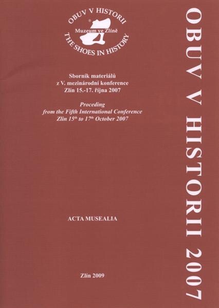 Obuv v historii : sborník materiálů z V. mezinárodní konference, Zlín 15.-17. října 2007 = The shoes in history : proceding [i.e. proceeding] from the Fifth International Conference Zlin, 15th to 17th October 2007