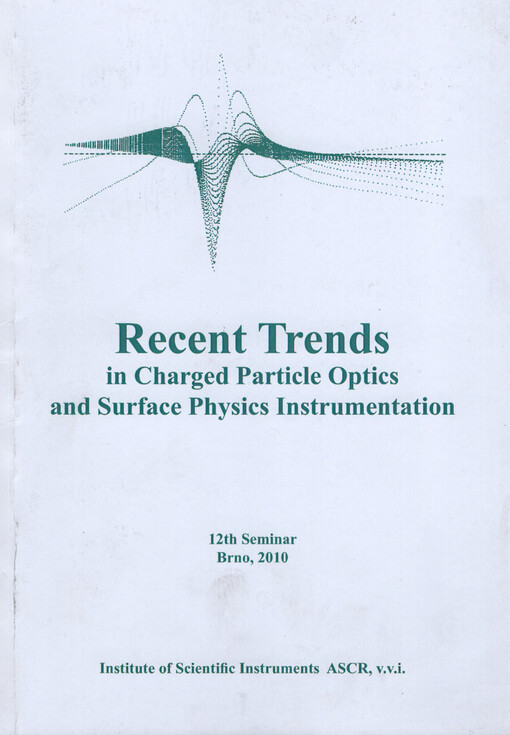 Recent trends in charged particle optics and surface physics instrumentation :proceedings of the 12th International seminar held in Skalský dvůr near Brno, Czech Republic, from May 31 to June 4, 2010, organized by the Institute of Scientific Instruments ASCR, v.v.i.