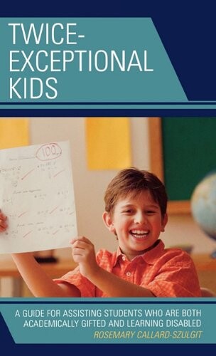 Twice-Exceptional Kids: A Guide for Assisting Students Who Are Both Academically Gifted and Learning Disabled