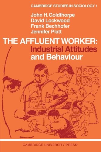 The Affluent Worker: Industrial Attitudes and Behaviour (Cambridge Studies in Sociology)