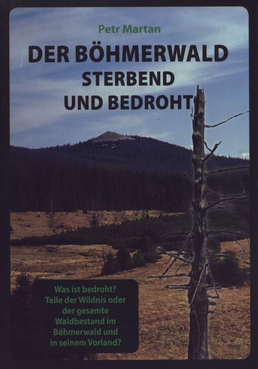 Der Böhmerwald - sterbend und bedroht : was ist bedroht? Teile der Wildnis oder der gesamte Waldbestand im Böhmerwald und in seinem Vorland?