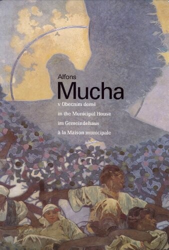 Alfons Mucha v Obecním domě =: Alfons Mucha in the Municipal House = Alfons Mucha im Gemeindehaus = Alfons Mucha à la Maison municipale