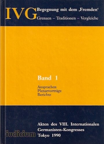 Begegnung mit dem 'Fremden' : Grenzen - Traditionen - Vergleiche : Akten des 8. internationalen Germanisten-Kongresses Tokyo 1990. Band 1, Ansprachen, Plenarvorträge, Berichte