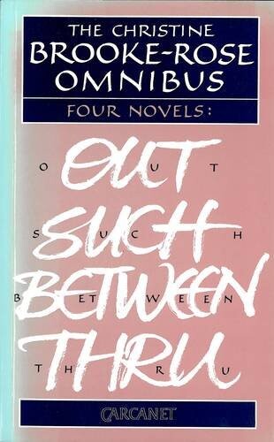 The Christine Brooke-Rose Omnibus: Four Novels : Out, Such, Between, Thru