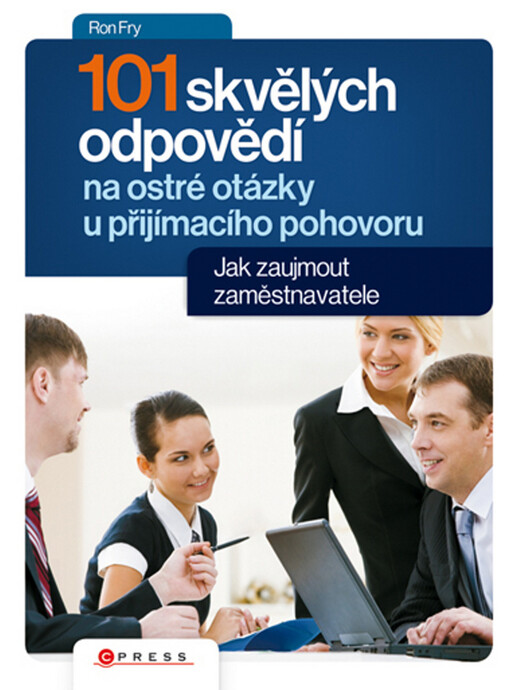 101 skvělých odpovědí na ostré otázky při přijímacím pohovoru : jak zaujmout zaměstnavatele