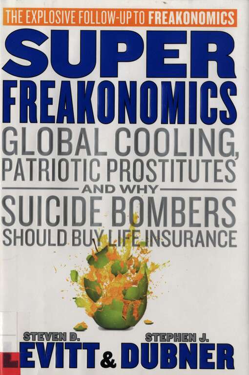 Super freakonomics : global cooling, patriotic prostitutes, and why suicide bombers should buy life insurance