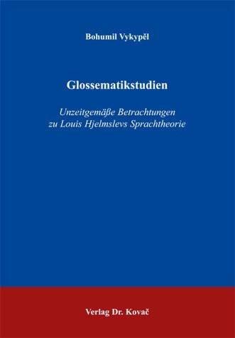 Glossematikstudien: Unzeitgemässe Betrachtungen zu Louis Hjelmslevs Sprachtheorie