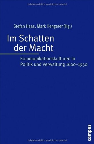 Im Schatten der Macht: Kommunikationskulturen in Politik und Verwaltung 1600-1950