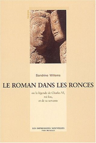 Le roman dans les ronces ou la légende de Charles VI, roi fou, et de sa servante