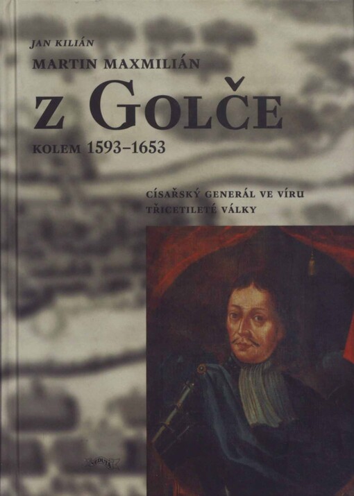 Martin Maxmilián z Golče: (kolem 1593-1653) : císařský generál ve víru třicetileté války