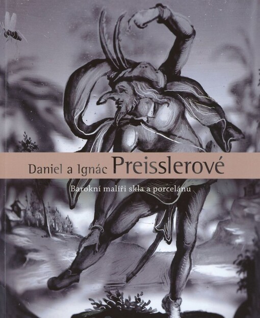 Daniel a Ignác Preisslerové : barokní malíři skla a porcelánu