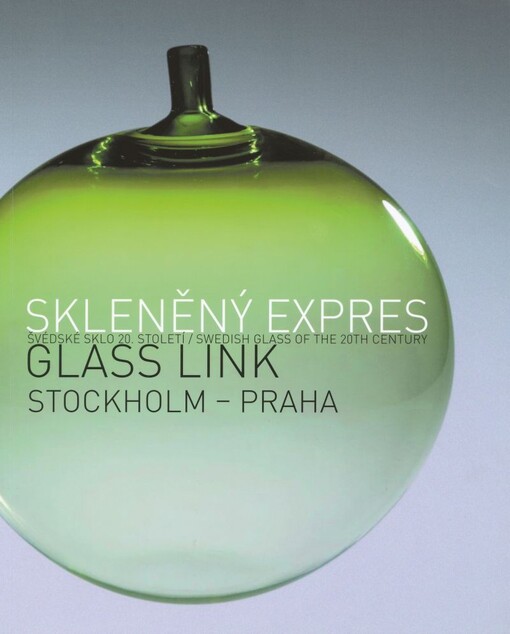 Skleněný expres Stockholm - Praha : švédské sklo 20. století = Glass link Stockholm - Praha : Swedish glass of the 20th century